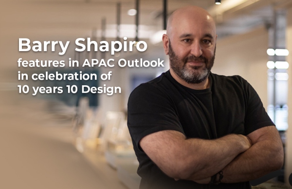 《APAC Outlook》杂志专访董事总经理 - 亚洲 Barry Shapiro 以庆祝 10 Design 成立十周年